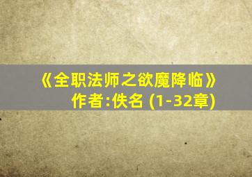 《全职法师之欲魔降临》 作者:佚名 (1-32章)